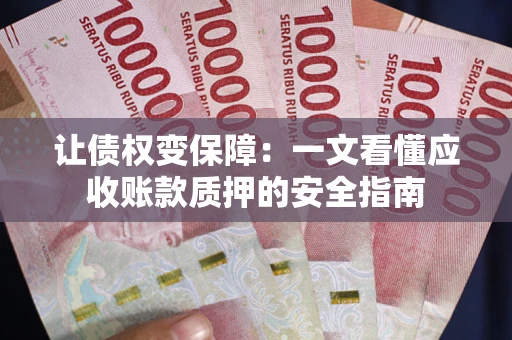 武汉让债权变保障：一文看懂应收账款质押的安全指南