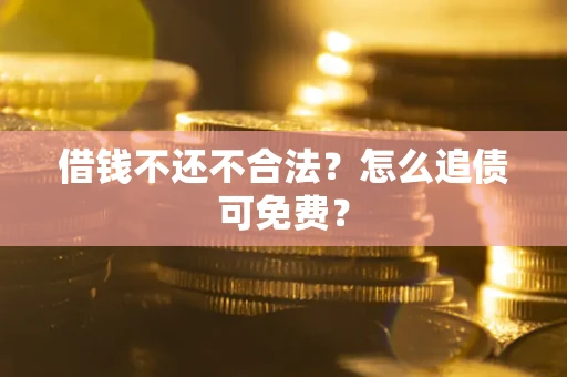 武汉借钱不还不合法？怎么追债可免费？