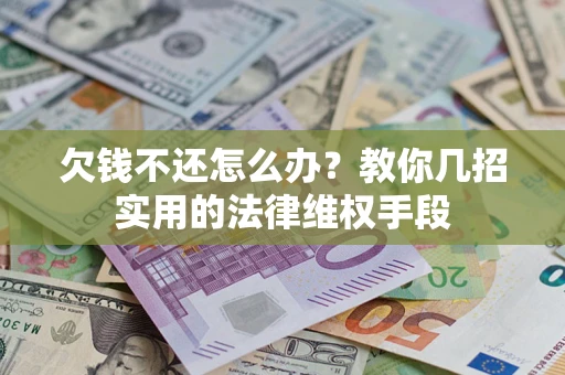 武汉欠钱不还怎么办？教你几招实用的法律维权手段