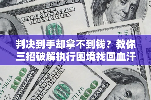 武汉判决到手却拿不到钱？教你三招破解执行困境找回血汗钱