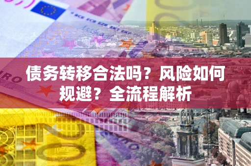 武汉债务转移合法吗？风险如何规避？全流程解析