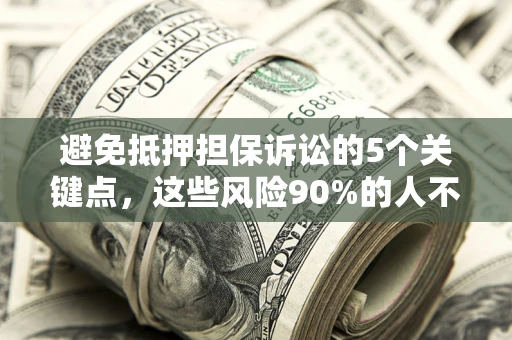 武汉避免抵押担保诉讼的5个关键点，这些风险90%的人不知道！