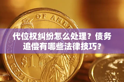 武汉代位权纠纷怎么处理？债务追偿有哪些法律技巧？
