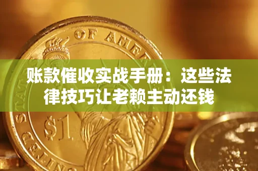武汉账款催收实战手册：这些法律技巧让老赖主动还钱