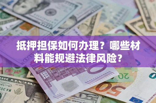 武汉抵押担保如何办理？哪些材料能规避法律风险？