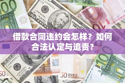 武汉借款合同违约会怎样？如何合法认定与追责？