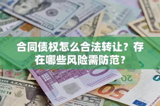 武汉合同债权怎么合法转让？存在哪些风险需防范？