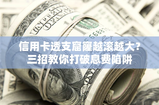 武汉信用卡透支窟窿越滚越大？三招教你打破息费陷阱