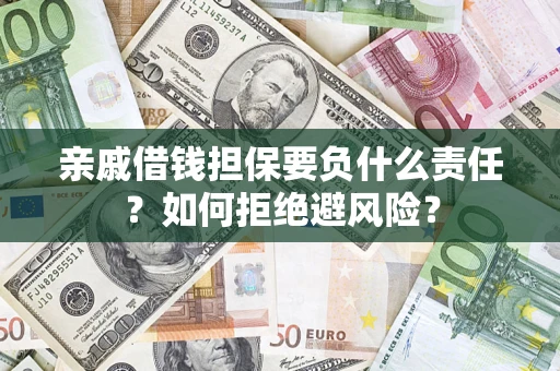 武汉亲戚借钱担保要负什么责任？如何拒绝避风险？