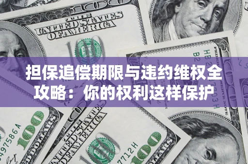 武汉担保追偿期限与违约维权全攻略：你的权利这样保护