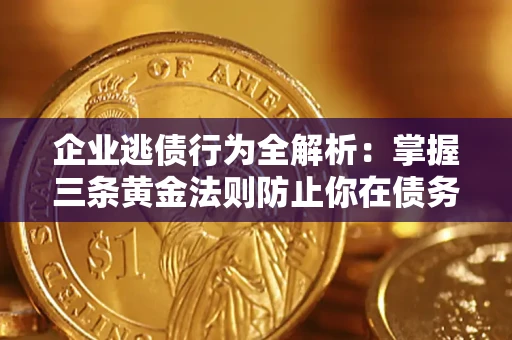 武汉企业逃债行为全解析：掌握三条黄金法则防止你在债务乱局中“踩雷”