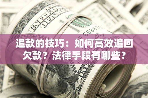 武汉追款的技巧：如何高效追回欠款？法律手段有哪些？