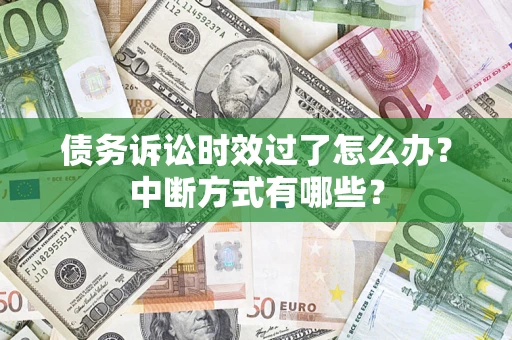 武汉债务诉讼时效过了怎么办？中断方式有哪些？