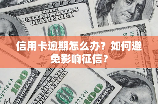 武汉信用卡逾期怎么办？如何避免影响征信？