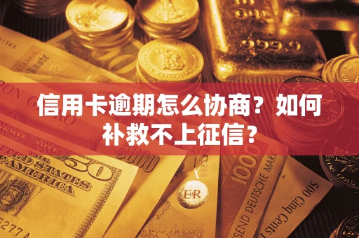 武汉信用卡逾期怎么协商？如何补救不上征信？