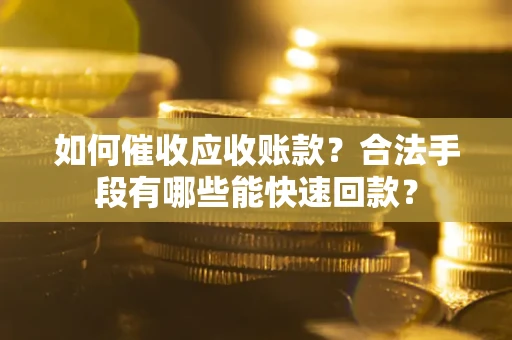 武汉如何催收应收账款？合法手段有哪些能快速回款？