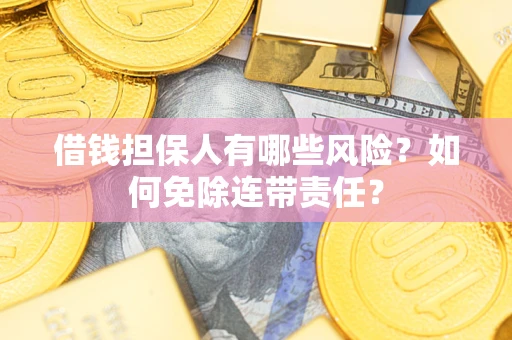 武汉借钱担保人有哪些风险？如何免除连带责任？