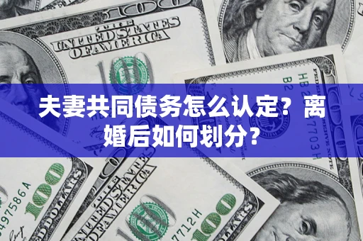 武汉夫妻共同债务怎么认定？离婚后如何划分？