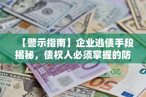 武汉【警示指南】企业逃债手段揭秘，债权人必须掌握的防坑宝典