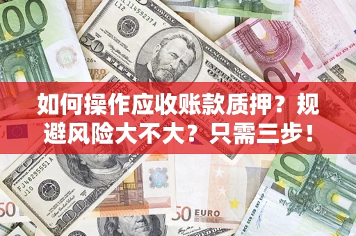 武汉如何操作应收账款质押？规避风险大不大？只需三步！