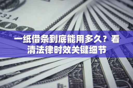 武汉一纸借条到底能用多久？看清法律时效关键细节