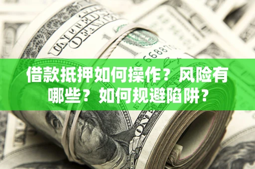 武汉借款抵押如何操作?风险有哪些?如何规避陷阱? 武汉借款抵押如何操作?风险有哪些?如何规避陷阱?