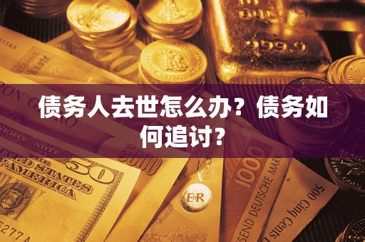 武汉债务人去世怎么办？债务如何追讨？