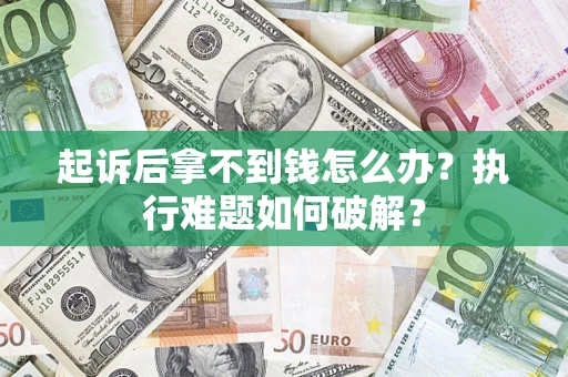 武汉起诉后拿不到钱怎么办?执行难题如何破解? 武汉起诉后拿不到钱怎么办?执行难题如何破解?