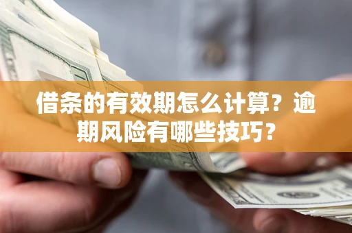 武汉借条的有效期怎么计算？逾期风险有哪些技巧？