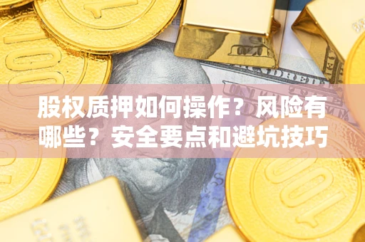 武汉股权质押如何操作？风险有哪些？安全要点和避坑技巧？