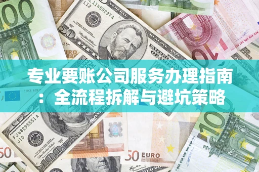 武汉专业要账公司服务办理指南：全流程拆解与避坑策略