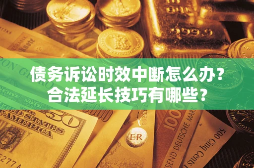 武汉债务诉讼时效中断怎么办？合法延长技巧有哪些？