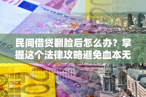 武汉民间借贷翻脸后怎么办？掌握这个法律攻略避免血本无归