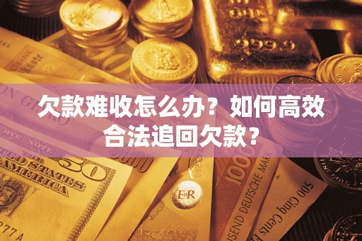 武汉欠款难收怎么办？如何高效合法追回欠款？