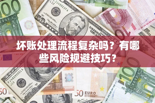 武汉坏账处理流程复杂吗？有哪些风险规避技巧？