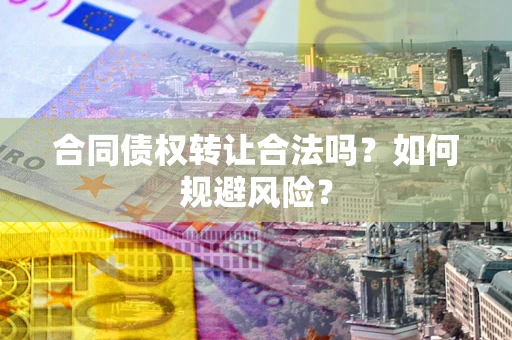 武汉合同债权转让合法吗?如何规避风险? 武汉合同债权转让合法吗?如何规避风险?