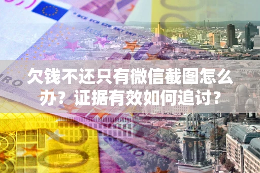 武汉欠钱不还只有微信截图怎么办？证据有效如何追讨？