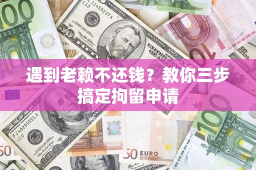 武汉遇到老赖不还钱？教你三步搞定拘留申请