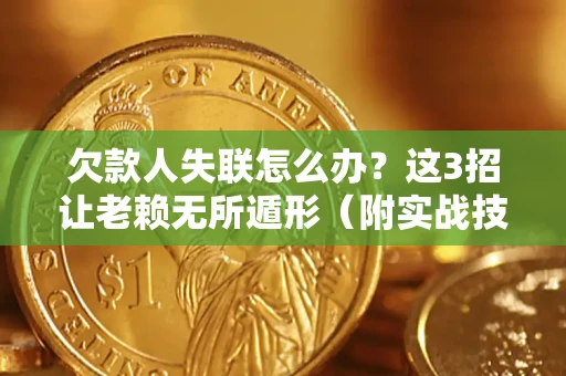 武汉欠款人失联怎么办？这3招让老赖无所遁形（附实战技巧）