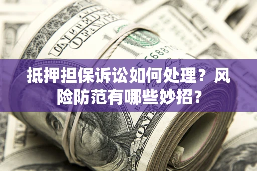 武汉抵押担保诉讼如何处理？风险防范有哪些妙招？