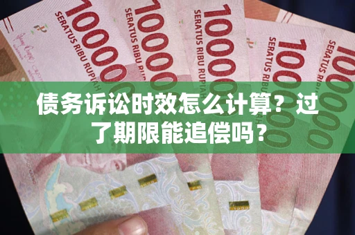 武汉债务诉讼时效怎么计算？过了期限能追偿吗？