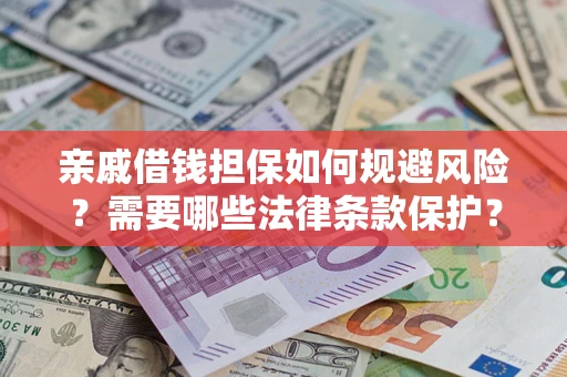 武汉亲戚借钱担保如何规避风险？需要哪些法律条款保护？