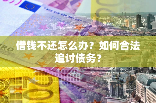 武汉借钱不还怎么办？如何合法追讨债务？