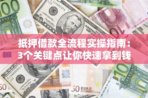 武汉抵押借款全流程实操指南：3个关键点让你快速拿到钱