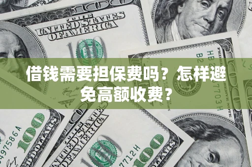武汉借钱需要担保费吗？怎样避免高额收费？