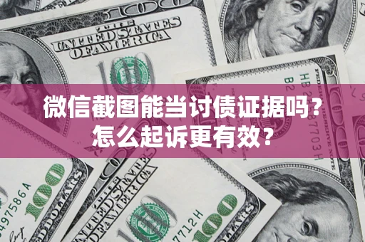 武汉微信截图能当讨债证据吗？怎么起诉更有效？