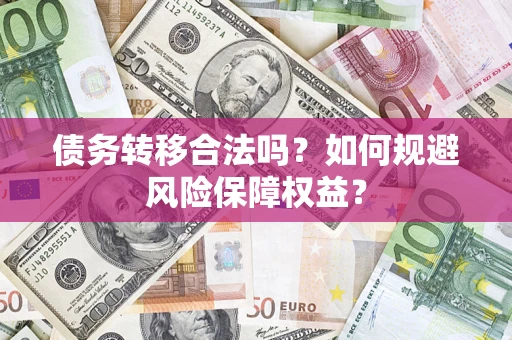 武汉债务转移合法吗？如何规避风险保障权益？