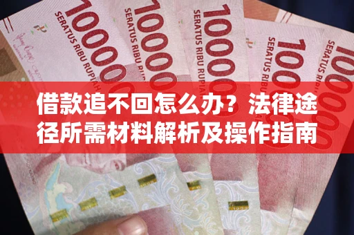 武汉借款追不回怎么办?法律途径所需材料解析及操作指南 武汉借款追不回怎么办?法律途径所需材料解析及操作指南