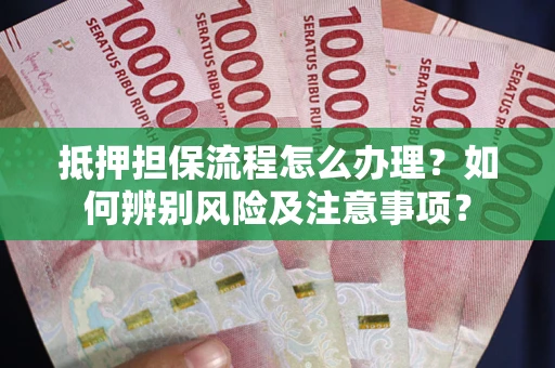 武汉抵押担保流程怎么办理？如何辨别风险及注意事项？