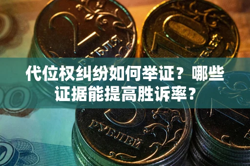 武汉代位权纠纷如何举证？哪些证据能提高胜诉率？
